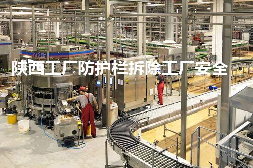 陕西工厂防护栏拆除工厂安全隐患大揭秘与拆除策略探讨